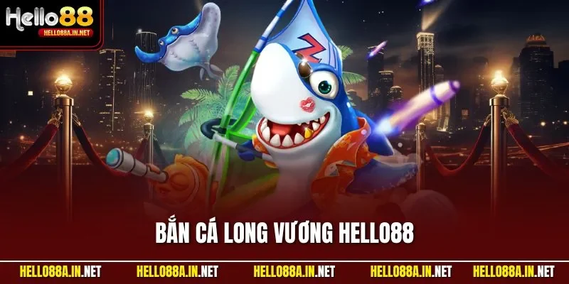 Bắn Cá Long Vương HELLO88 – Trải Nghiệm Săn Cá Kịch Tính