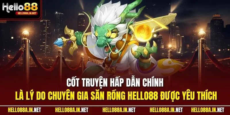 Cốt truyện hấp dẫn chính là lý do chuyên gia săn rồng HELLO88 được yêu thích
