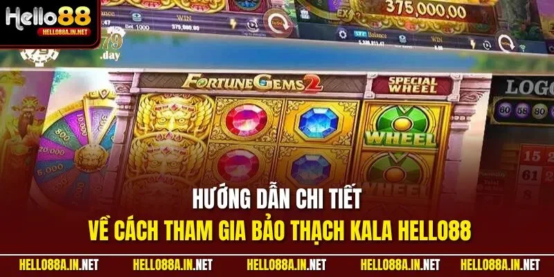 Hướng dẫn chi tiết về cách tham gia Bảo Thạch Kala HELLO88