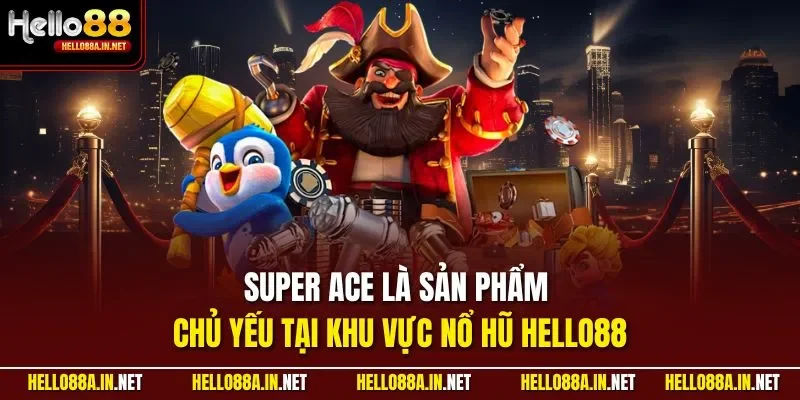 Super Ace là sản phẩm chủ yếu tại khu vực nổ hũ HELLO88