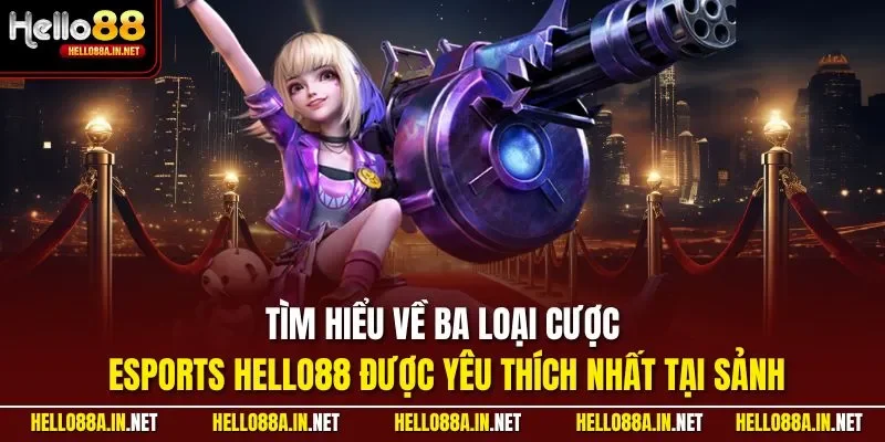 Tìm hiểu về ba loại cược Esports HELLO88 được yêu thích nhất tại sảnh 
