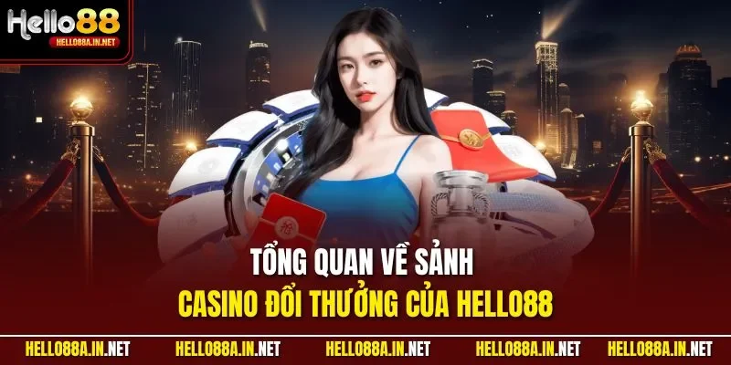 Tổng quan về sảnh casino đổi thưởng của HELLO88